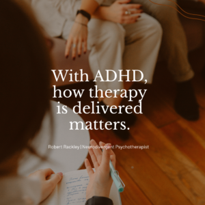 A quote reading “With ADHD, how therapy is delivered matters” over a calm, neutral background, by Robert Rackley, Neurodivergent Psychotherapist.