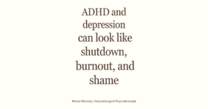 ADHD and depression can look like shutdown, burnout, and shame