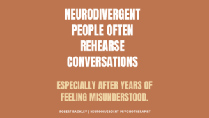 Neurodivergent people often rehearse conversations after years of feeling misunderstood.