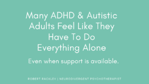 ADHD and autistic adults often feel they must handle everything alone due to years of misunderstanding, rejection, and self-reliance.