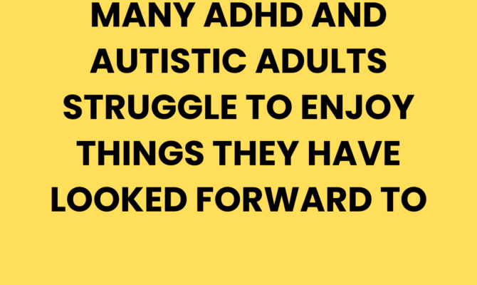 Why ADHD and Autistic Adults Struggle to Enjoy Things They Have Looked Forward To