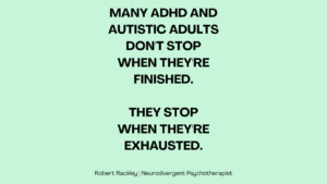 Many ADHD and autistic adults don't stop when they're finished. They stop when they're exhausted.