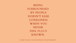 Graphic reading: “Being surrounded by people doesn’t ease loneliness when you never feel fully known.”