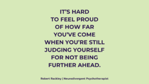 Graphic reading: “It’s hard to feel proud of how far you’ve come when you’re still judging yourself for not being further ahead.”