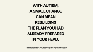 Quote graphic: With autism, a small change can mean rebuilding the plan you had already prepared in your head.